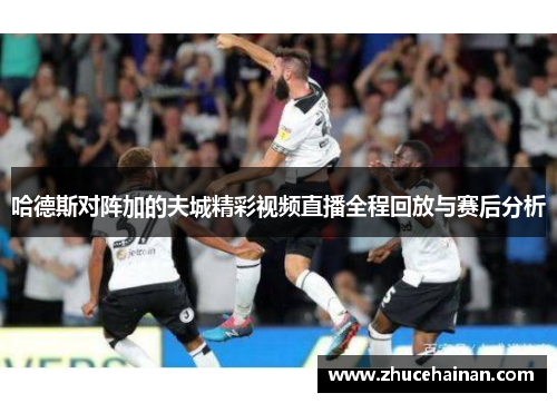 哈德斯对阵加的夫城精彩视频直播全程回放与赛后分析