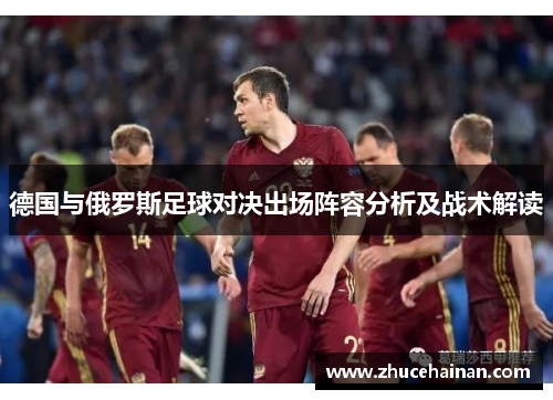 德国与俄罗斯足球对决出场阵容分析及战术解读